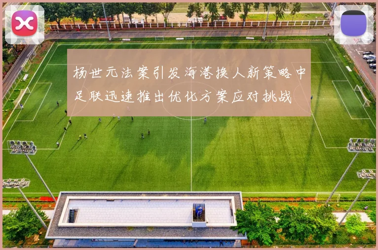 杨世元法案引发海港换人新策略中足联迅速推出优化方案应对挑战