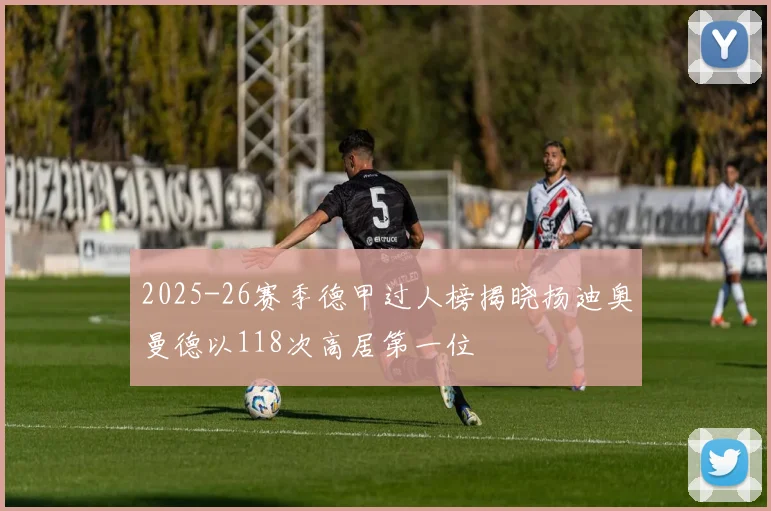 2025-26赛季德甲过人榜揭晓扬迪奥曼德以118次高居第一位