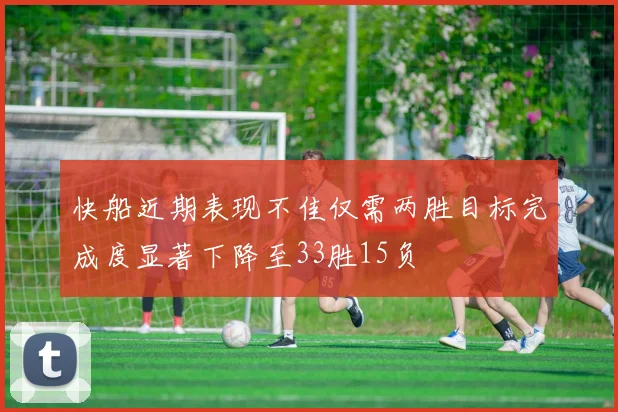 快船近期表现不佳仅需两胜目标完成度显著下降至33胜15负