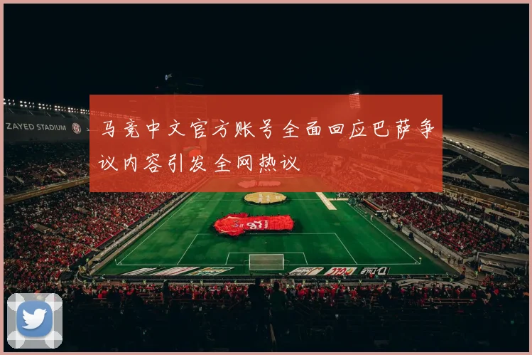 马竞中文官方账号全面回应巴萨争议内容引发全网热议