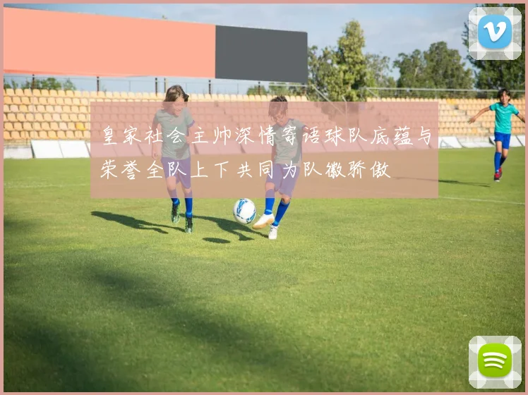 皇家社会主帅深情寄语球队底蕴与荣誉全队上下共同为队徽骄傲