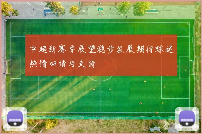 中超新赛季展望稳步发展期待球迷热情回馈与支持