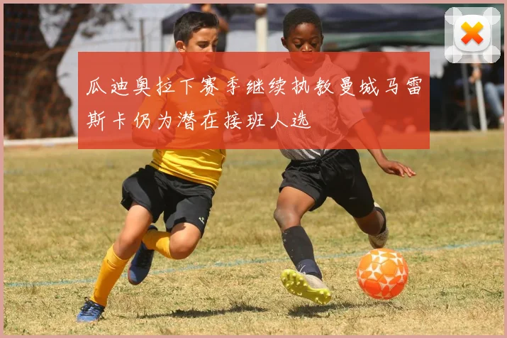 瓜迪奥拉下赛季继续执教曼城马雷斯卡仍为潜在接班人选