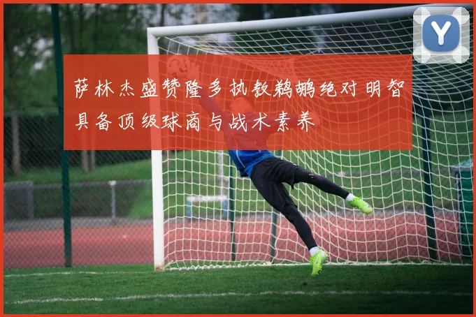 萨林杰盛赞隆多执教鹈鹕绝对明智具备顶级球商与战术素养